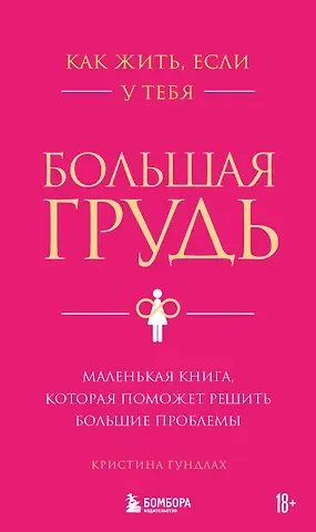 Кристина Свеновна Гундлах Как жить, если у тебя большая грудь. Маленькая книга, которая поможет решить большие проблемы