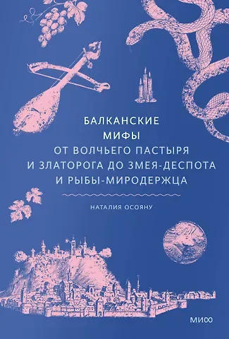 Наталия Осояну Балканские мифы. От Волчьего пастыря и Златорога до Змея-Деспота и рыбы-миродержца