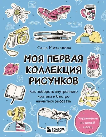 Александра Геннадьевна Миткалова Моя первая коллекция рисунков. Как побороть внутреннего критика и быстро научиться рисовать