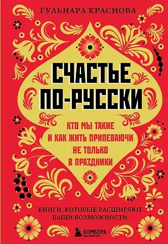 Гульнара Краснова Счастье по-русски: кто мы такие и как жить припеваючи не только в праздники