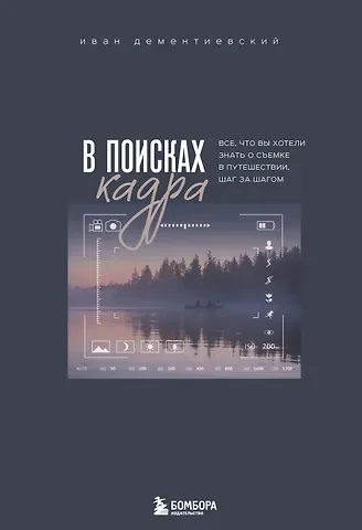 Иван Сергеевич Дементиевский В поисках кадра. Все, что вы хотели знать о съемке в путешествии шаг за шагом