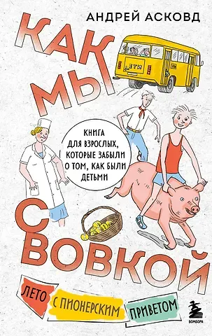 Андрей Асковд Как мы с Вовкой. Лето с пионерским приветом: книга для взрослых, которые забыли о том, как были детьми