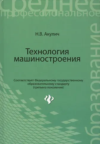 Николай Владимирович Акулич Технология машиностроения: учебное пособие
