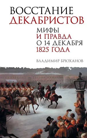 Владимир Андреевич Брюханов Восстание декабристов. Мифы и правда о 14 декабря 1825 года