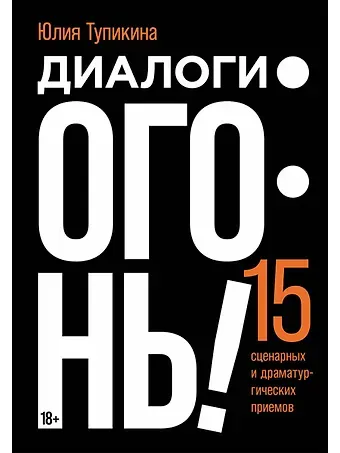 Юлия Владимировна Тупикина Диалоги – огонь! 15 сценарных и драматургических приемов