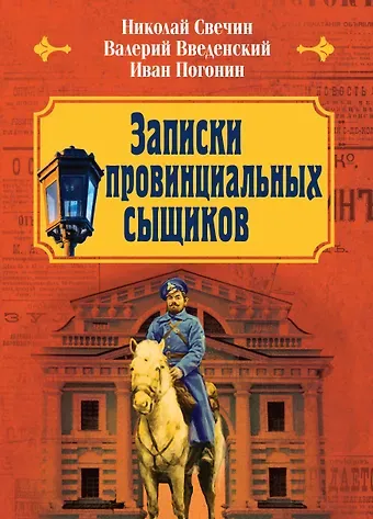Валерий Владимирович Введенский, Николай Свечин, Иван Погонин Записки провинциальных сыщиков