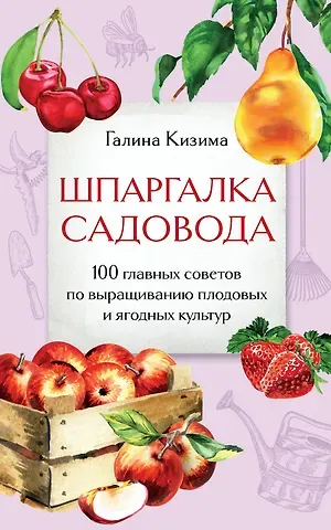 Галина Александровна Кизима Шпаргалка садовода. 100 главных советов по выращиванию плодовых и ягодных культур