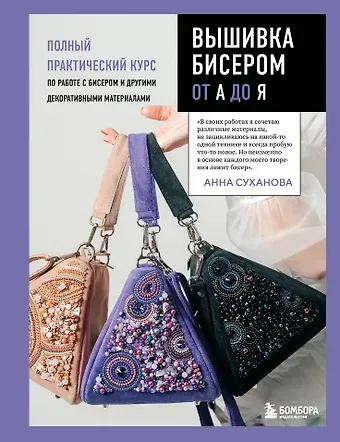 Анна Петровна Суханова Вышивка бисером от А до Я. Полный практический курс по работе с бисером и другими декоративными материалами
