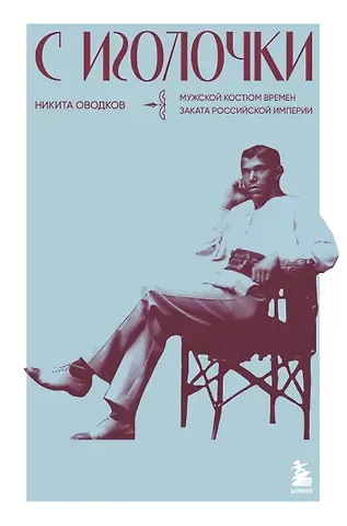Никита Алексеевич Оводков С иголочки. Мужской костюм времен заката Российской империи