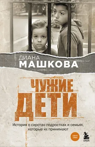 Диана Владимировна Машкова Чужие дети. История о сиротах-подростках и семьях, которые их принимают