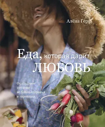 Гера Алёна Еда, которая дарит любовь. Осознанное питание во благо здоровья и гармонии