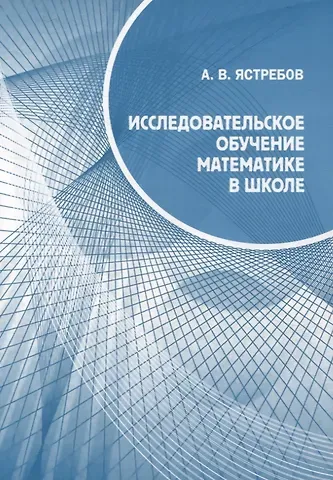 Александр Васильевич Ястребов Исследовательское обучение математике в школе
