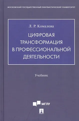 Лилия Ряшитовна Комалова Цифровая трансформация в профессиональной деятельности. Учебник