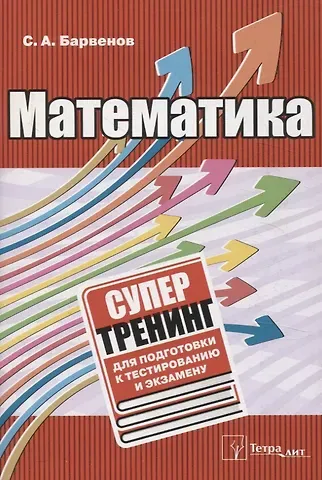 Сергей Александрович Барвенов Математика. Супертренинг для подготовки к тестированию и экзамену