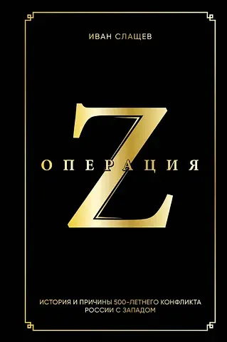 Иван Юрьевич Слащев Операция Z. История и причины 500-летнего конфликта России с Западом
