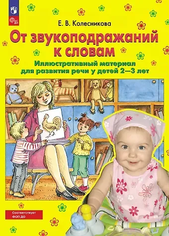 Елена Владимировна Колесникова От звукоподражаний к словам: иллюстративный материал для развития речи у детей 2-3 лет