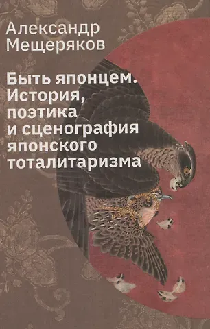 Александр Николаевич Мещеряков Быть японцем: История, поэтика и сценография японского тоталитаризма