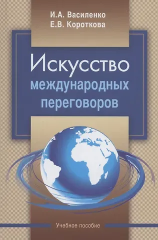 Ирина Алексеевна Василенко, Елена Владимировна Короткова Искусство международных переговоров: учебное пособие
