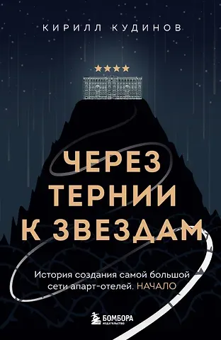 Кирилл Александрович Кудинов Через тернии к звездам. История создания самой большой сети апарт-отелей. Начало