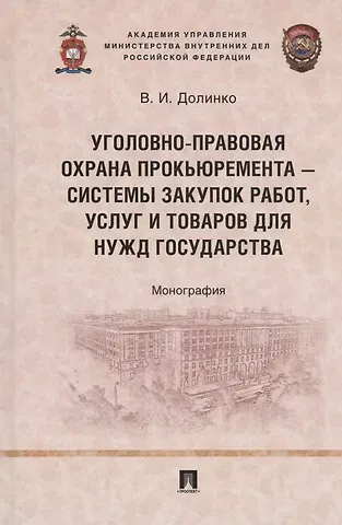 Василий Иванович Долинко Уголовно-правовая охрана прокьюремента – системы закупок работ, услуг и товаров для нужд государства. Монография.-М.:Проспект,2024.