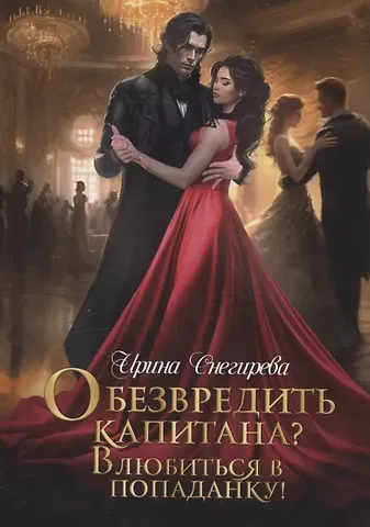 Ирина Снегирева Обезвредить капитана? Влюбиться в попаданку!