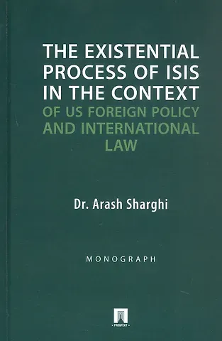 Араш Шарги The Existential Process of ISIS in The Context.../Экзистенциальный процесс ИГИЛ* в контексте внешней политики США и международного права. Монография