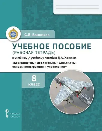 Сергей Валерьевич Банников Учебное пособие (рабочая тетрадь) к учебнику/ учебному пособию Д.А. Ханжина  «Беспилотные летательные аппараты: основы конструкции и управления». 8 класс