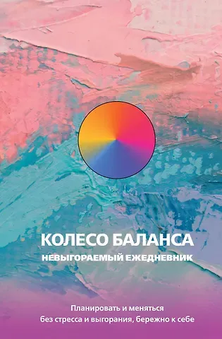 Колесо баланса. Невыгораемый ежедневник. Планировать и меняться без стресса и выгорания, бережно к себе