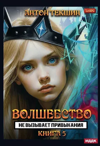 Антон Викторович Текшин Волшебство не вызывает привыкания. Книга 5