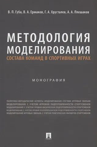 Владимир Петрович Губа, Герман Александрович Хрусталев, Вячеслав Александравич Ермаков Методология моделирования состава команд в спортивных играх. Монография