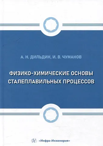 Илья Валерьевич Чуманов И.В., Андрей Николаевич Дильдин Физико-химические основы сталеплавильных процессов: учебное пособие
