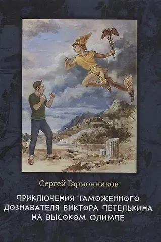 Сергей Гармонников Приключения таможенного дознавателя Виктора Петелькина на высоком Олимпе