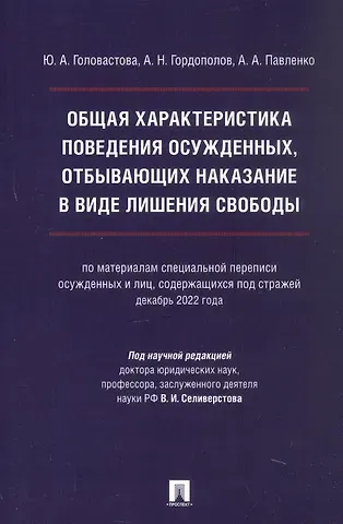 Андрей Анатольевич Павленко, Андрей Николаевич Гордополов, Юлия Александровна Головастова Общая характеристика поведения осужденных, отбывающих наказание в виде лишения свободы (по материалам специальной переписи осужденных и лиц, содержащихся под стражей, декабрь 2022 года). Монография
