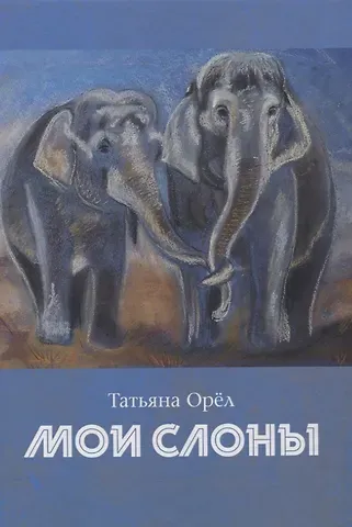 Татьяна Орел Мои слоны: сборник стихотворений