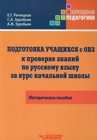 Екатерина Григорьевна Речицкая, Саркис Антонович Зуробьян, Асмик Жирайровна Зуробьян Подготовка учащихся с ограниченными возможностями здоровья (ОВЗ) к проверке знаний по русскому языку за курс начальной школы. КИМ - три формата: методическое пособие