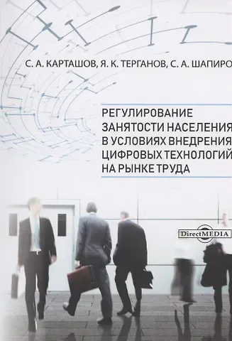 Сергей Александрович Шапиро, Сергей Александрович Карташов, Ярослав Константинович Терганов Регулирование занятости населения в условиях внедрения цифровых технологий на рынке труда