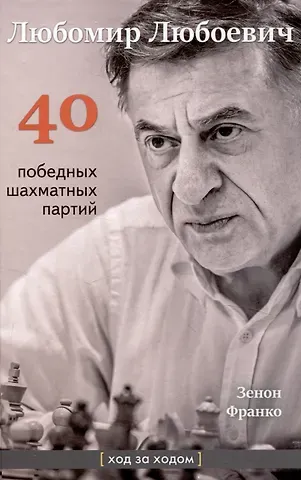Зенон Франко Любомир Любоевич. 40 победных шахматных партий. Ход за ходом