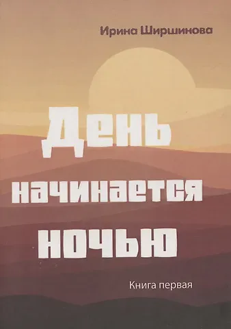 Ирина Ширшинова День начинается ночью. Книга первая.