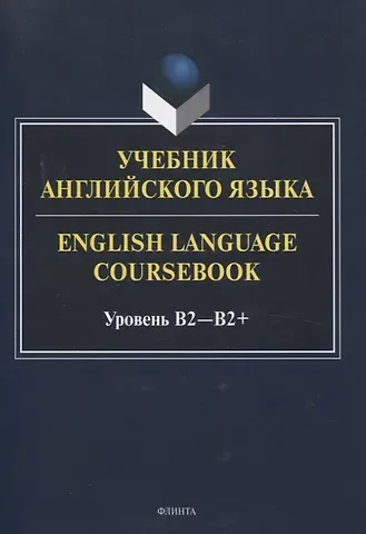 Екатерина Сергеевна Молчанова, Ксения Юрьевна Кинденова, Алина Александровна Будникова, Светлана Юрьевна Хованова, Елена Вячеславовна Стырина Учебник английского языка. = English Language Coursebook. Уровень B2-B2+