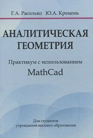 Юрий Алексеевич Кремень, Галина Алексеевна Расолько Аналитическая геометрия. Практикум с использованием Math Cad