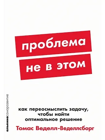 Томас Веделл-Веделлсборг Проблема не в этом: Как переосмыслить задачу, чтобы найти оптимальное решение