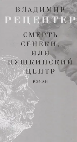 Владимир Эммануилович Рецептер Смерть Сенеки, или Пушкинский центр Роман