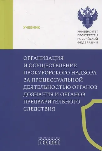 Александр Германович Халиулин Организация и осуществление прокурорского надзора за процессуальной деятельностью органов дознания и органов предварительного следствия. Учебник