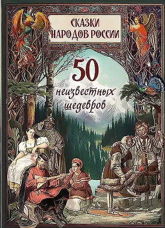 Сказки народов России. 50 неизвестных шедевров