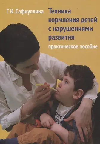 Галина Сафиуллина Техника кормления детей с нарушениями развития. Практическое пособие