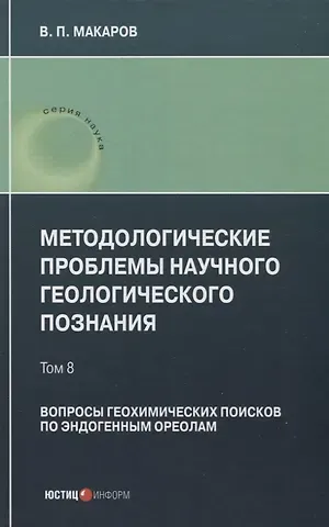 В. П. Макаров Методологические проблемы научного геологического познания. Вопросы геохимических поисков по эндогенным ореолам — Том 8