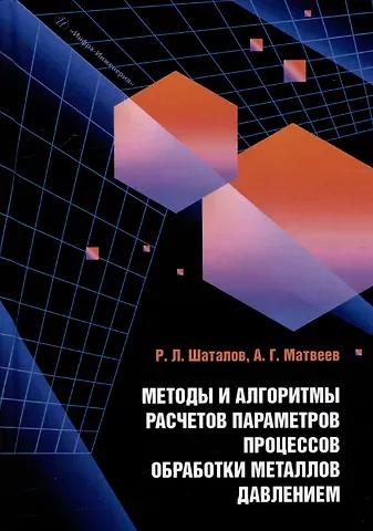 Роман Львович Шаталов, Алексей Григорьевич Матвеев Методы и алгоритмы расчетов параметров процессов обработки металлов давлением: учебное пособие