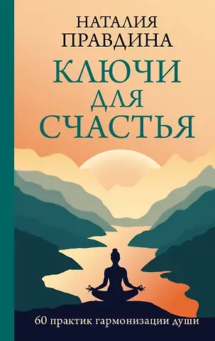 Наталия Борисовна Правдина Ключи для счастья: 60 практик гармонизации души