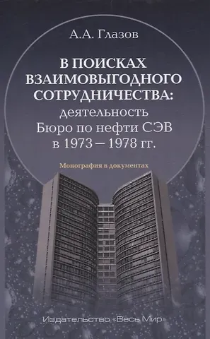 Александр Андреевич Глазов В поисках взаимовыгодного сотрудничества: деятельность Бюро по нефти СЭВ в 1973-1978 гг.