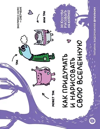 Татьяна Владимировна Задорожняя Как придумать и нарисовать свою Вселенную. Экспресс-курс + скетчбук